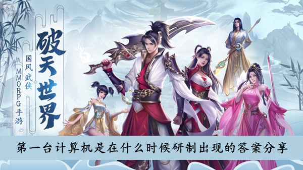 破天世界 第一台计算机是在什么时候研制出现的答案分享
