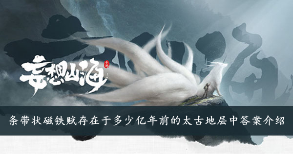 妄想山海 条带状磁铁赋存在于多少亿年前的太古地层中答案介绍