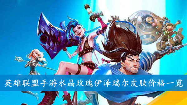英雄联盟手游 水晶玫瑰伊泽瑞尔皮肤价格一览