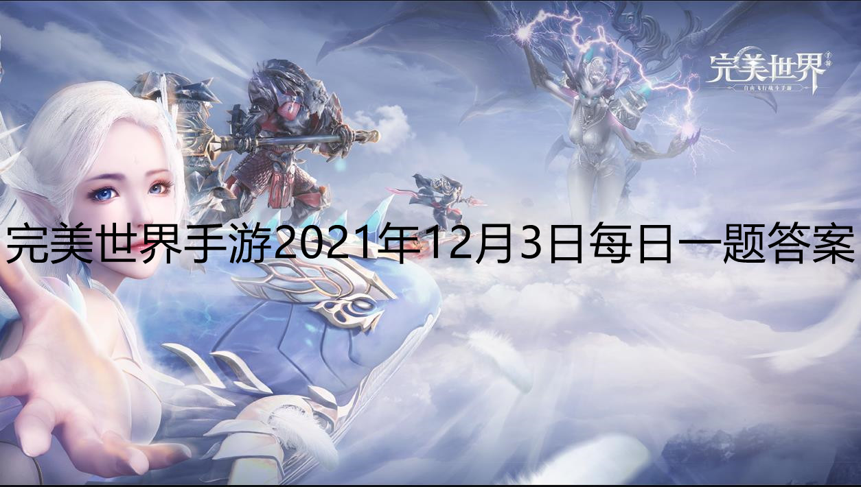 完美世界手游2021年12月3日每日一题答案 角色等级达到多少级开启星盘系统？