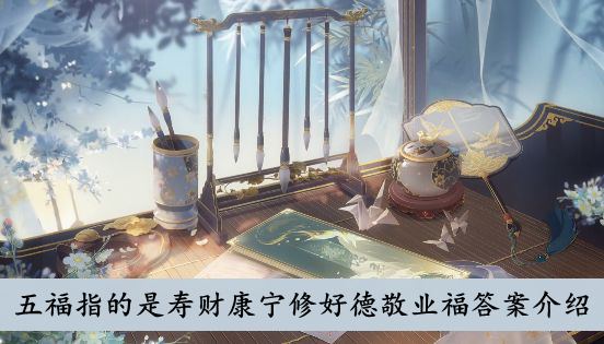 花亦山心之月 五福指的是寿财康宁修好德敬业福答案介绍