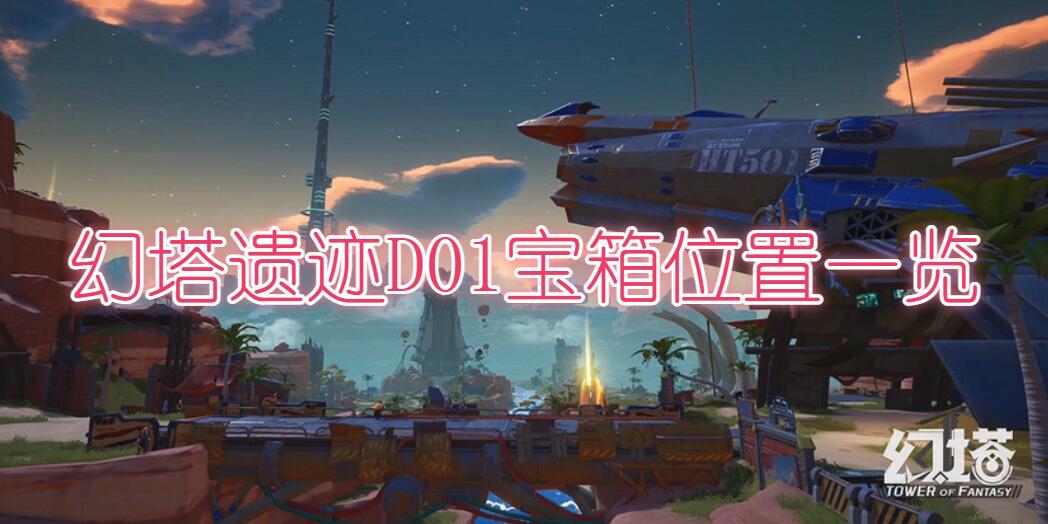 幻塔遗迹D01宝箱位置一览(幻塔遗迹D01宝箱位置详细介绍)