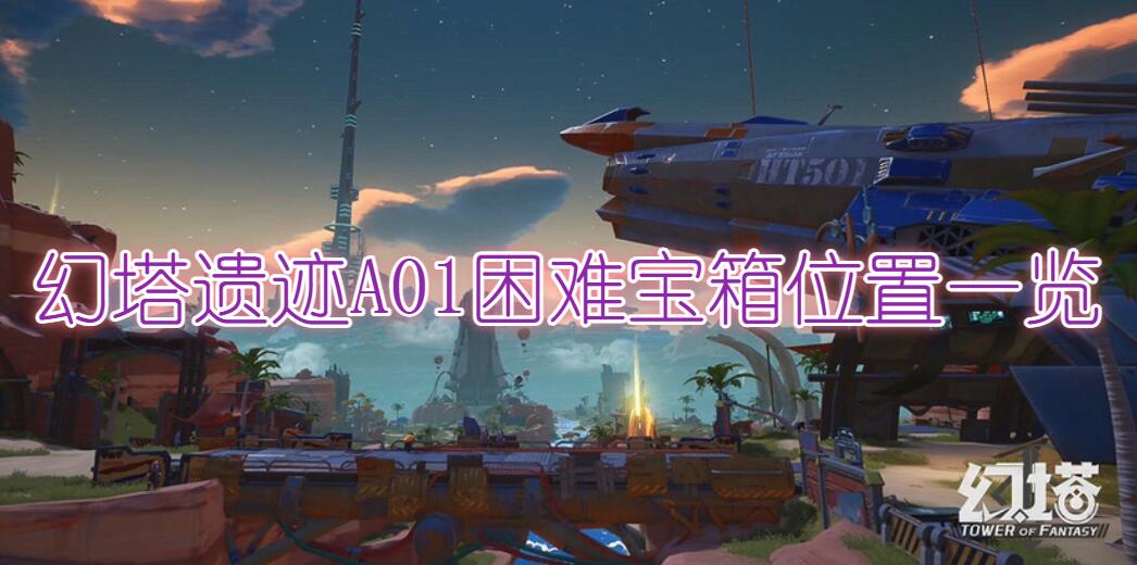 幻塔A01困难宝箱位置一览(幻塔遗迹A01困难宝箱位置详细介绍)