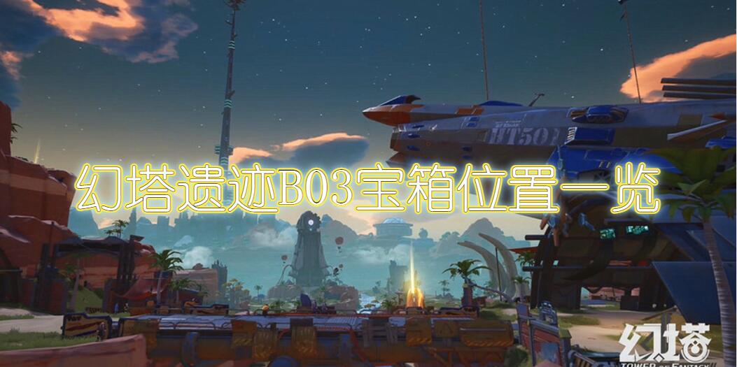 幻塔遗迹B03宝箱位置一览(幻塔遗迹B03宝箱位置详细介绍)