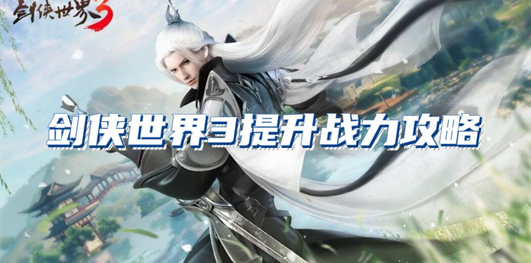 剑侠世界3如何提升战力(剑侠世界3提升战力攻略)