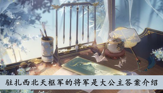 花亦山心之月 驻扎西北天枢军的将军是大公主答案介绍