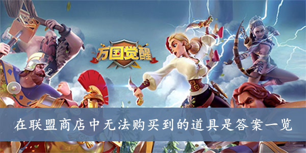 万国觉醒 在联盟商店中无法购买到的道具是答案一览