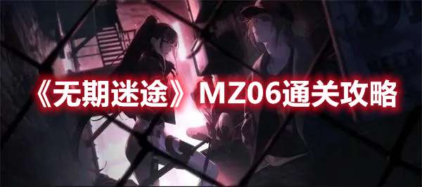 无期迷途MZ06怎么过-无期迷途MZ06通关攻略