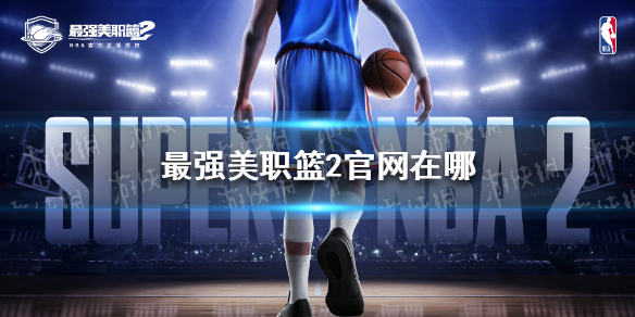 【最强美职篮2攻略】最强美职篮2官网在哪（详细教程）