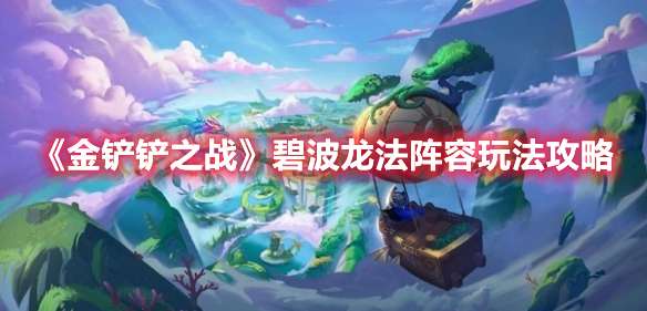 金铲铲之战碧波龙法阵容怎么玩-金铲铲之战碧波龙法阵容玩法攻略