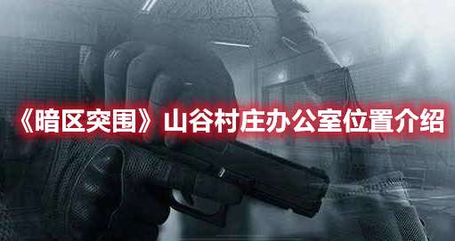 暗区突围山谷村庄办公室在哪里-暗区突围山谷村庄办公室位置介绍
