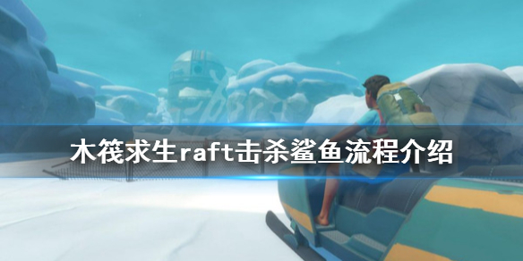 【木筏求生攻略】raft击杀鲨鱼流程介绍（详细教程）