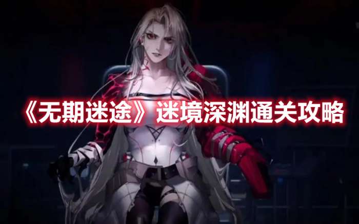 无期迷途迷境深渊怎么过-无期迷途迷境深渊通关攻略