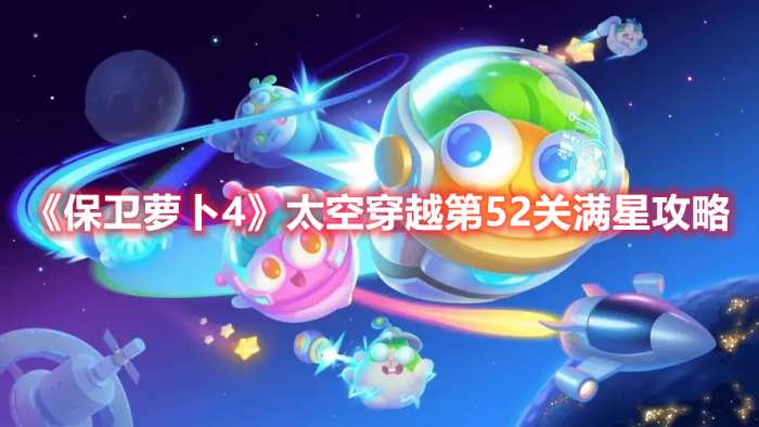 保卫萝卜4太空穿越第52关怎么过-保卫萝卜4太空穿越第52关满星攻略