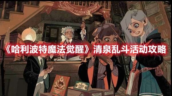 哈利波特魔法觉醒清泉乱斗活动怎么玩-哈利波特魔法觉醒清泉乱斗活动攻略
