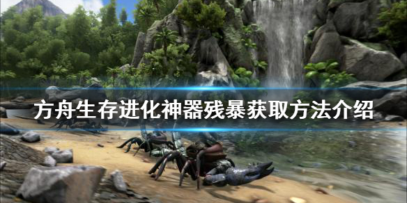 【方舟生存进化攻略】神器残暴获取方法介绍（详细教程）