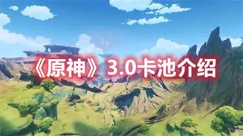 原神3.0卡池一览-原神3.0卡池介绍