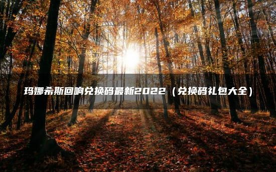 玛娜希斯回响兑换码 玛娜希斯回响兑换码最新