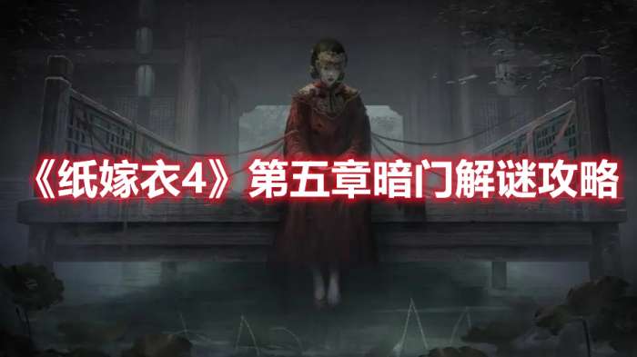 纸嫁衣4第五章暗门解谜怎么过-纸嫁衣4第五章暗门解谜攻略