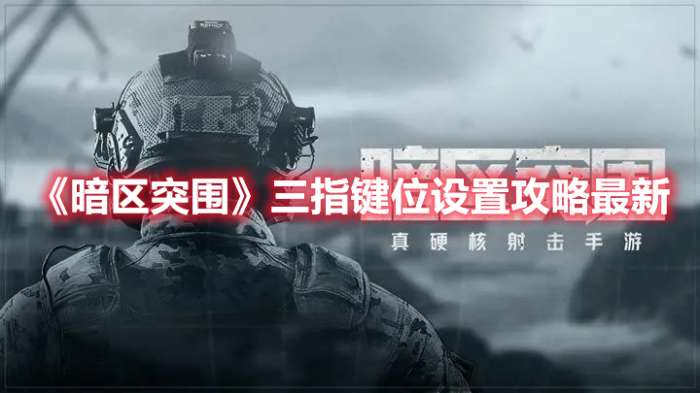 暗区突围三指键位怎么设置-暗区突围三指键位设置攻略最新