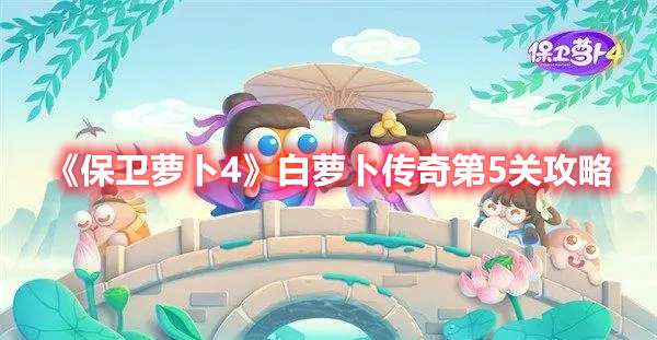 保卫萝卜4白萝卜传奇第5关怎么过-保卫萝卜4白萝卜传奇第5关攻略