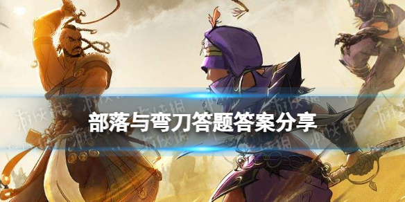 【部落与弯刀攻略】答题答案是什么（详细教程）