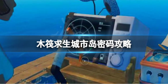 【木筏求生攻略】raft城市岛密码攻略（详细教程）
