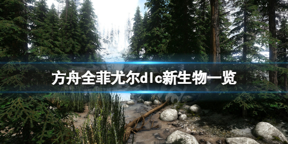 【方舟生存进化攻略】全菲尤尔dlc新生物一览（详细教程）