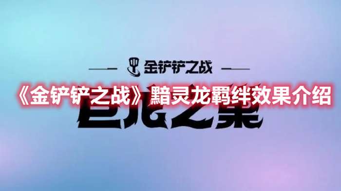 金铲铲之战黯灵龙羁绊效果是什么-金铲铲之战黯灵龙羁绊效果介绍