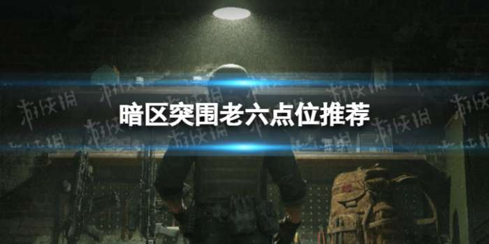 《暗区突围》老六点位推荐-相关攻略