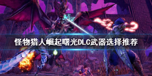 【怪物猎人崛起攻略】曙光DLC武器选择推荐（详细教程）