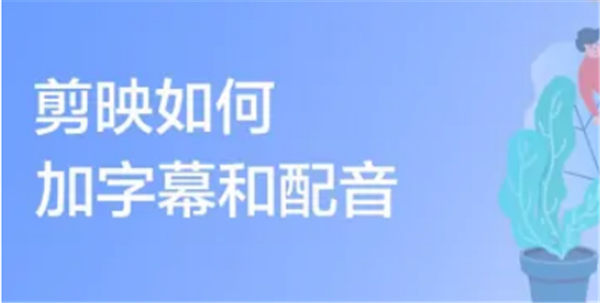 剪映如何加字幕和配音 剪映加字幕和配音教程