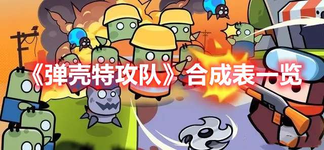 弹壳特攻队合成表一览-弹壳特攻队合成公式大全