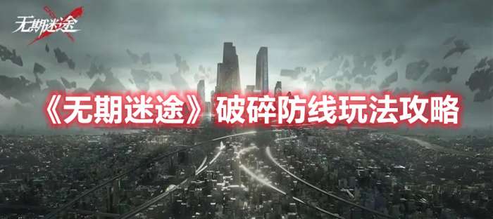 无期迷途破碎防线怎么玩-无期迷途破碎防线玩法攻略