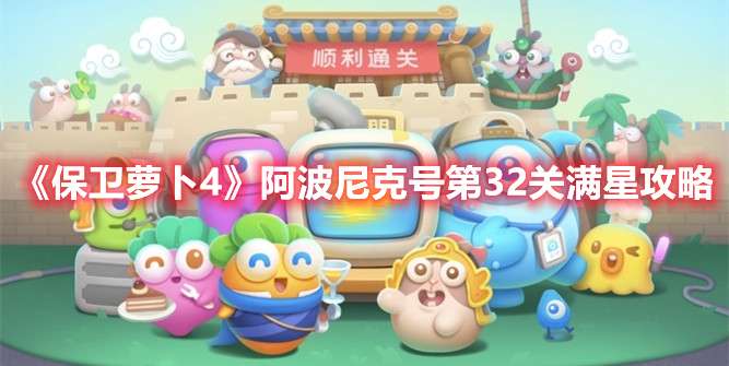 保卫萝卜4阿波尼克号第32关怎么过-保卫萝卜4阿波尼克号第32关满星攻略