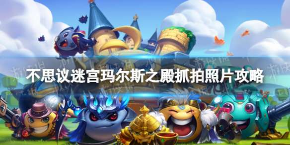 《不思议迷宫》玛尔斯之殿怎么抓拍照片玛尔斯之殿抓拍照片攻略-相关攻略