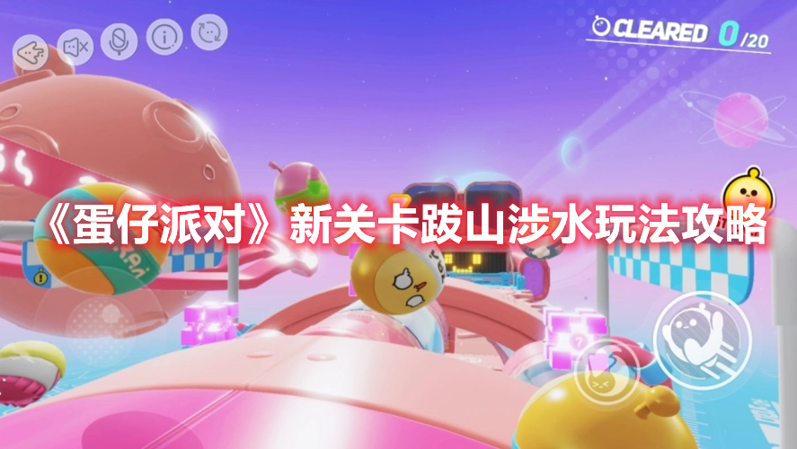 蛋仔派对新竞速关卡跋山涉水怎么速通-新竞速关卡跋山涉水速通技巧讲解与推荐