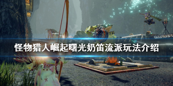 【怪物猎人崛起攻略】曙光奶笛流派玩法介绍（详细教程）