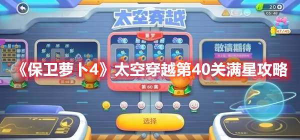 保卫萝卜4太空穿越第40关怎么过-保卫萝卜4太空穿越第40关满星攻略