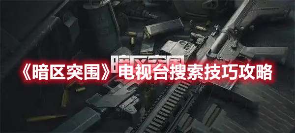 暗区突围电视台搜索技巧-暗区突围电视台搜索技巧攻略