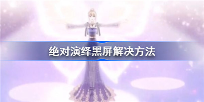 绝对演绎黑屏解决方法 绝对演绎黑屏怎么办?