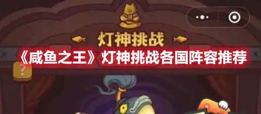 咸鱼之王灯神挑战怎么搭配阵容-咸鱼之王灯神挑战各国阵容推荐
