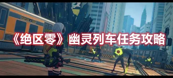 绝区零幽灵列车任务怎么做-绝区零幽灵列车任务攻略