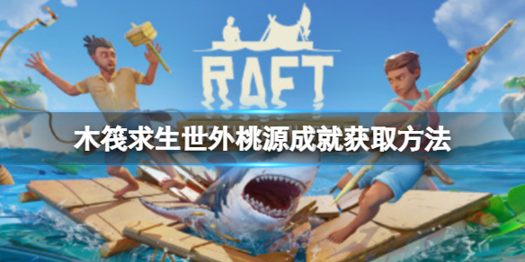 【木筏求生Raft攻略】世外桃源成就获取方法（详细教程）