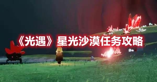 光遇星光沙漠任务怎么做-光遇星光沙漠任务攻略