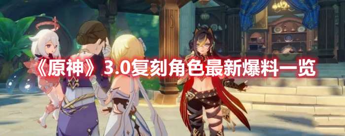 原神3.0会复刻什么角色-原神3.0复刻角色最新爆料一览