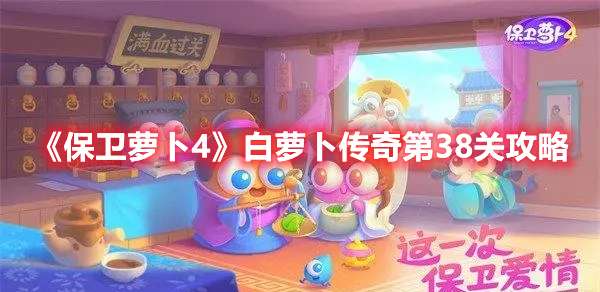 保卫萝卜4白萝卜传奇第38关怎么过-保卫萝卜4白萝卜传奇第38关攻略