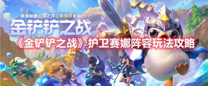 金铲铲之战护卫赛娜阵容怎么玩-金铲铲之战护卫赛娜阵容玩法攻略