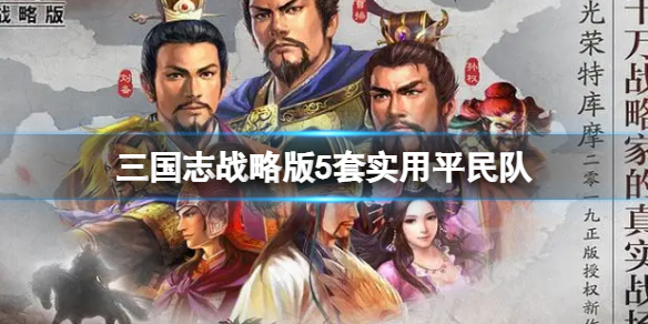【三国志战略版5套实用平民队推荐 强度t1起步搭配