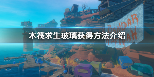 【木筏求生攻略】Raft玻璃获得方法介绍（详细教程）